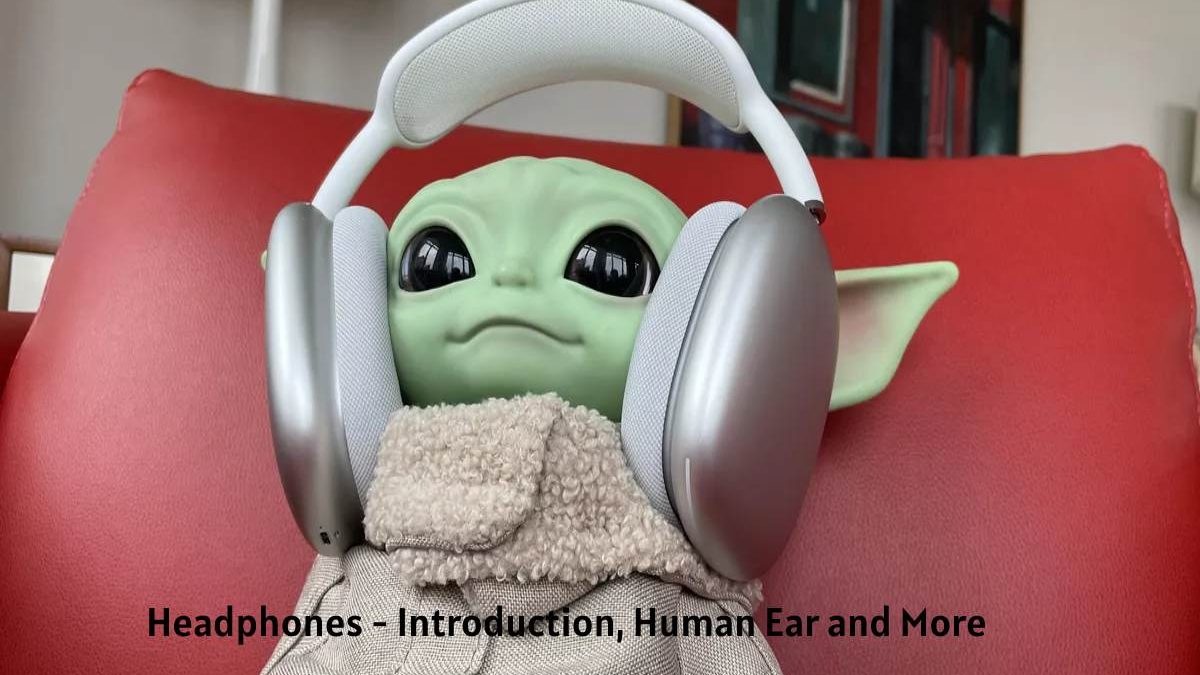 Headphones – Introduction, Human Ear and More