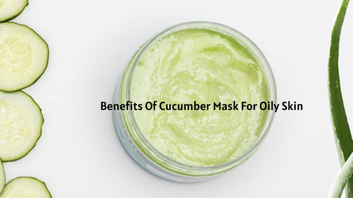 Benefits Of Cucumber Mask For Oily Skin