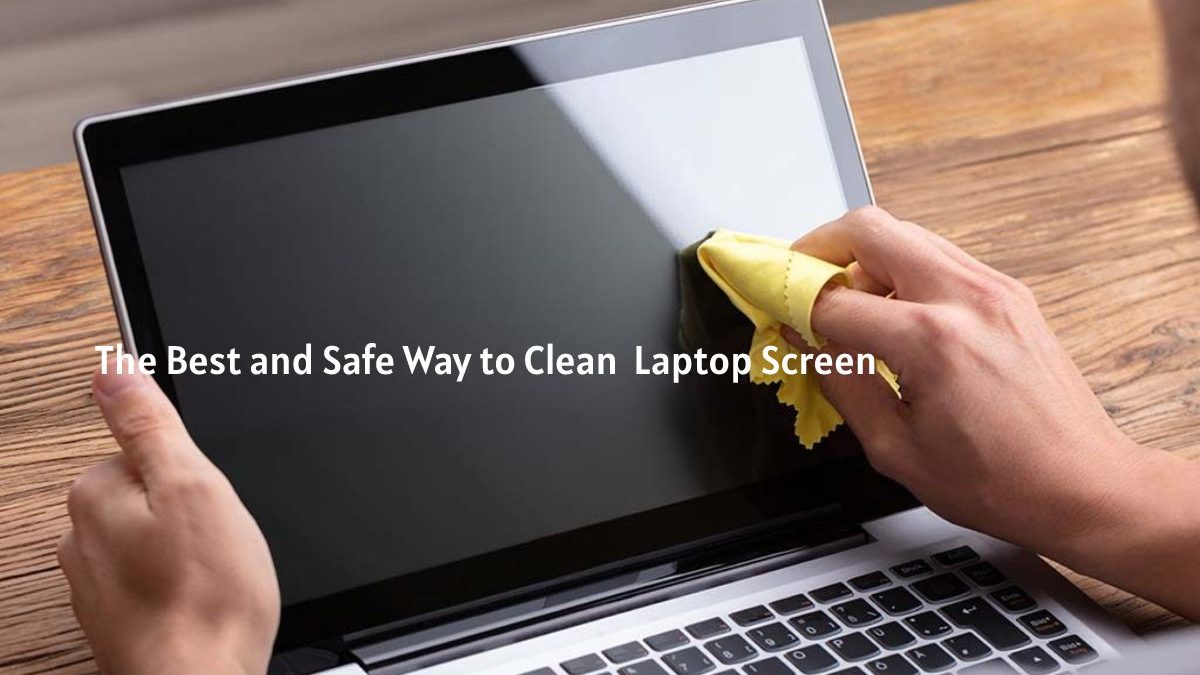 The Best and Safe Way to Clean Your Laptop Screen