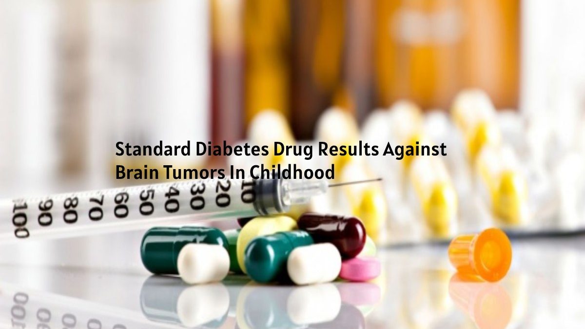 Standard Diabetes Drug Results Against Brain Tumors In Childhood