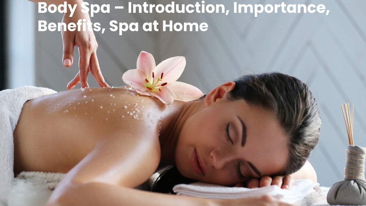 Body Spa – Introduction, Importance, Benefits, Spa at Home