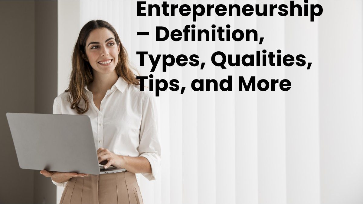 Entrepreneurship – Definition, Types, Qualities, Tips, and More
