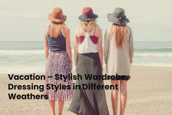 Vacation – Stylish Wardrobe, Dressing Styles in Different Weathers