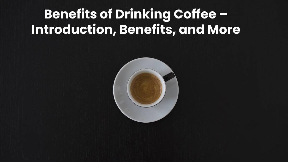 Benefits of Coffee – Introduction, Benefits of Coffee, and More