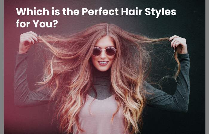 Which is the Perfect Hair Styles for You?