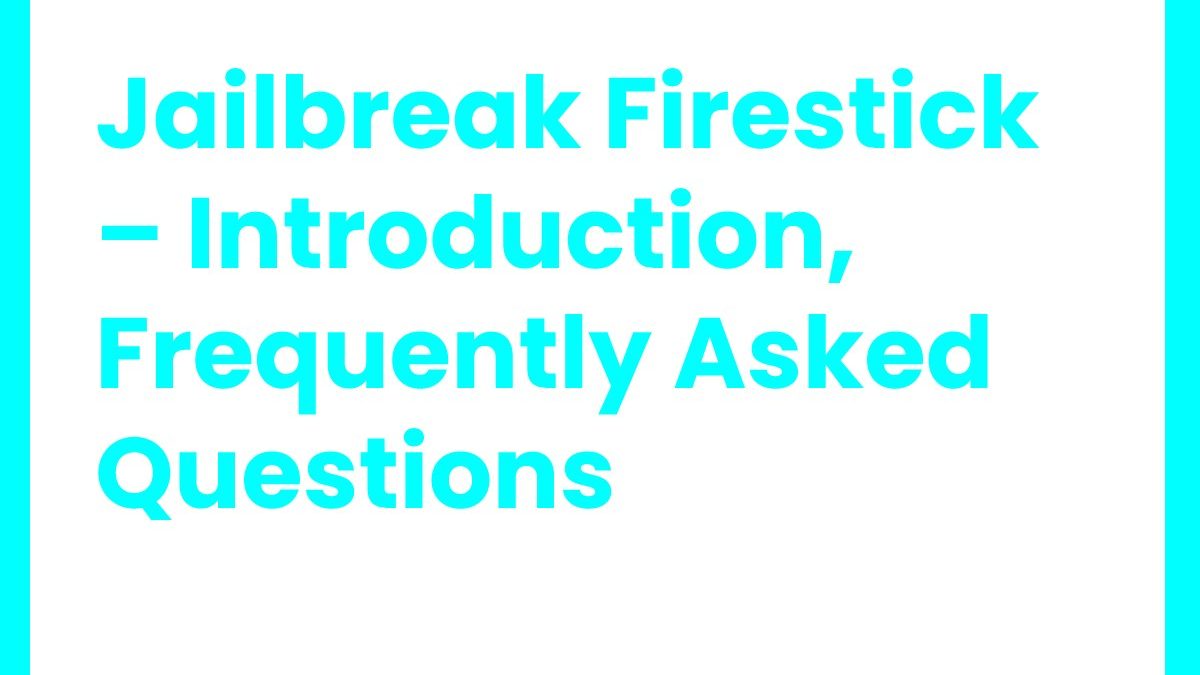 Jailbreak Firestick – Introduction, Frequently Asked Questions
