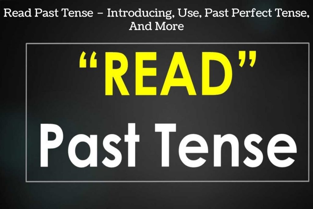 Read Past Tense – Introducing, Use, Past Perfect Tense, And More