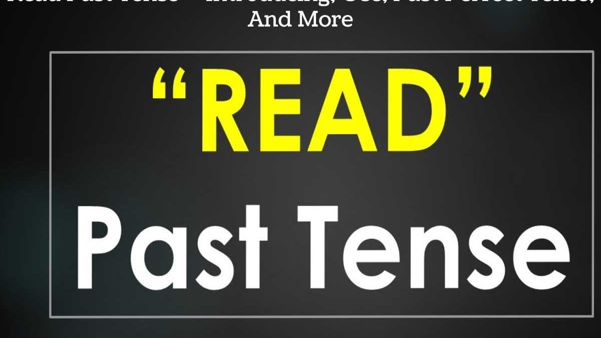 Read Past Tense – Introducing, Use, Past Perfect Tense, And More