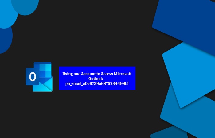 Using one Account to Access Microsoft Outlook - pii_email_a0e6739a6875234499bf