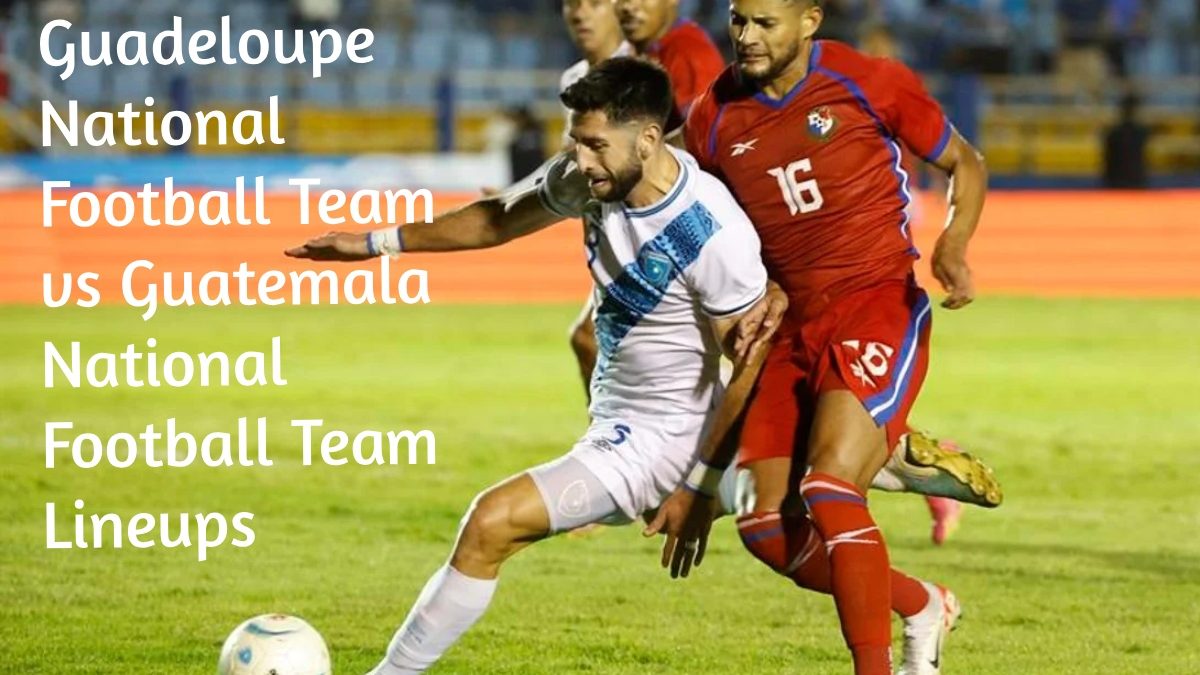 Guadeloupe National Football Team vs Guatemala National Football Team Lineups